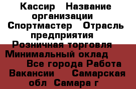 Кассир › Название организации ­ Спортмастер › Отрасль предприятия ­ Розничная торговля › Минимальный оклад ­ 28 650 - Все города Работа » Вакансии   . Самарская обл.,Самара г.